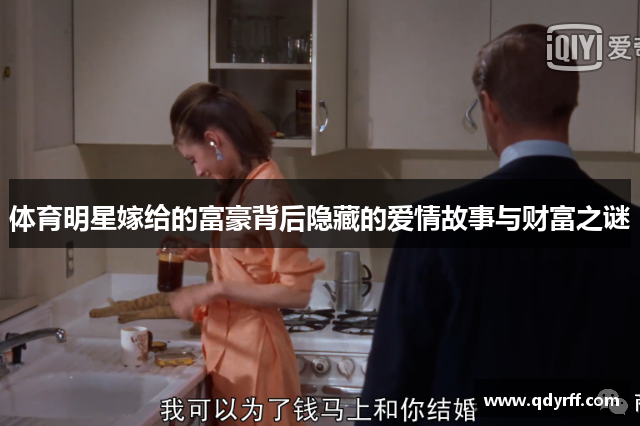 体育明星嫁给的富豪背后隐藏的爱情故事与财富之谜