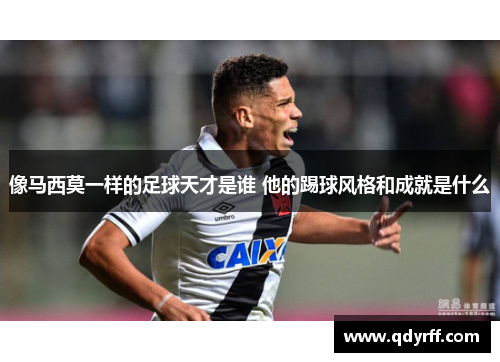 像马西莫一样的足球天才是谁 他的踢球风格和成就是什么