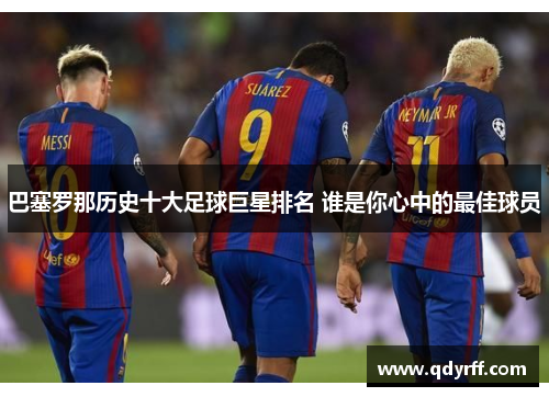 巴塞罗那历史十大足球巨星排名 谁是你心中的最佳球员