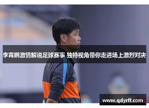 李霄鹏激情解说足球赛事 独特视角带你走进场上激烈对决