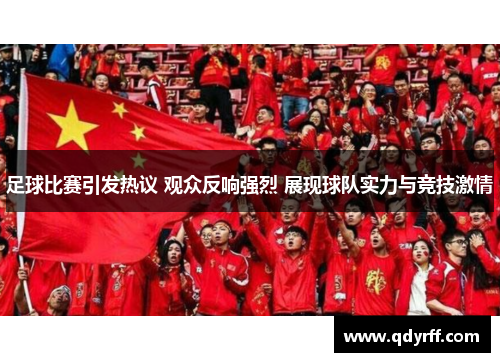 足球比赛引发热议 观众反响强烈 展现球队实力与竞技激情