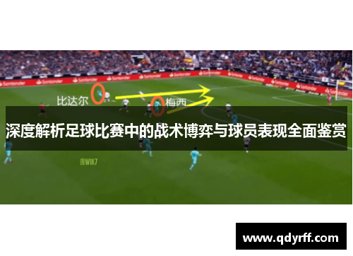 深度解析足球比赛中的战术博弈与球员表现全面鉴赏