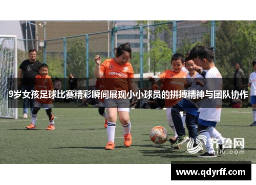 9岁女孩足球比赛精彩瞬间展现小小球员的拼搏精神与团队协作