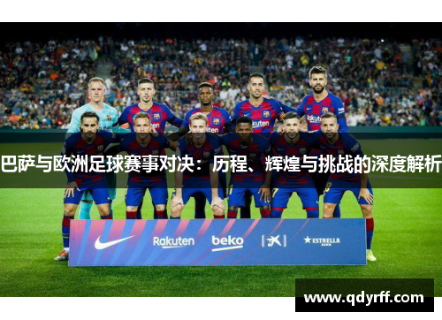 巴萨与欧洲足球赛事对决：历程、辉煌与挑战的深度解析