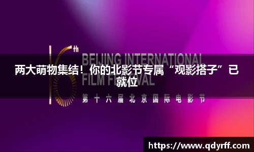 两大萌物集结！你的北影节专属“观影搭子”已就位